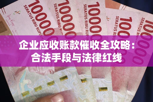 武汉企业应收账款催收全攻略：合法手段与法律红线
