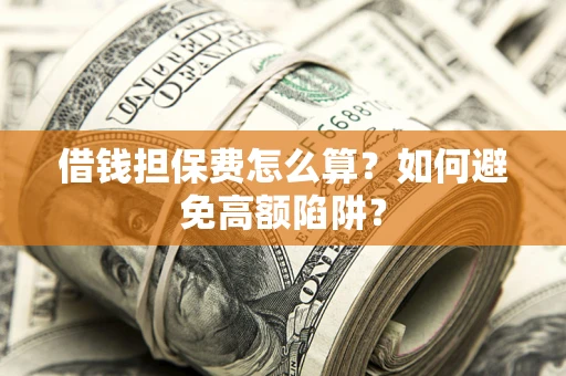 武汉借钱担保费怎么算？如何避免高额陷阱？