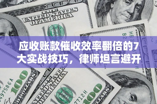 武汉应收账款催收效率翻倍的7大实战技巧，律师坦言避开这些法律雷区最关键
