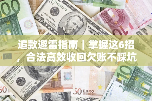 武汉追款避雷指南｜掌握这6招，合法高效收回欠账不踩坑