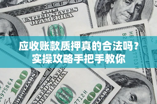 武汉应收账款质押真的合法吗？实操攻略手把手教你