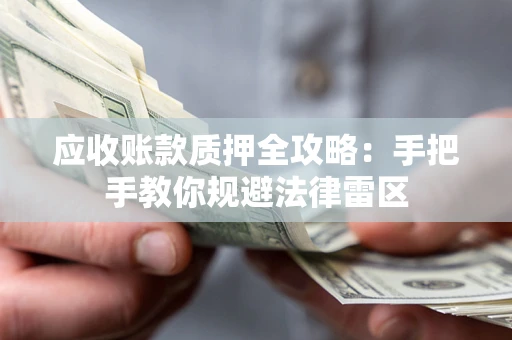 武汉应收账款质押全攻略：手把手教你规避法律雷区