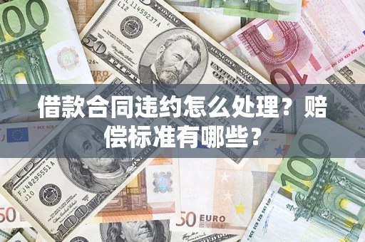 武汉借款合同违约怎么处理？赔偿标准有哪些？