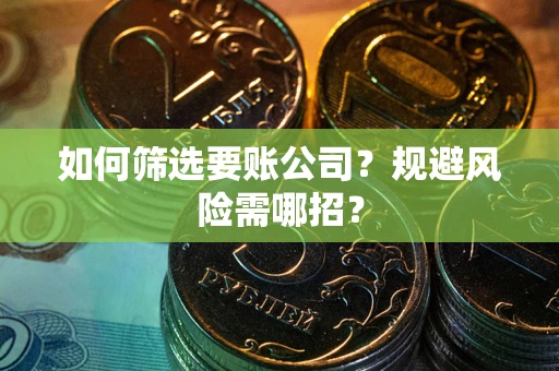武汉如何筛选要账公司？规避风险需哪招？