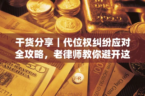 武汉干货分享｜代位权纠纷应对全攻略，老律师教你避开这5大雷区