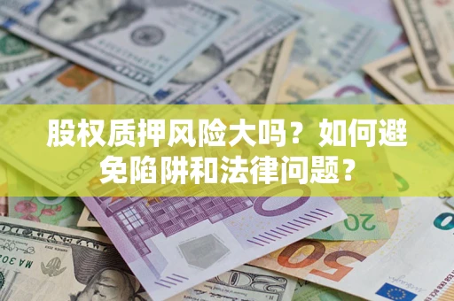 武汉股权质押风险大吗？如何避免陷阱和法律问题？