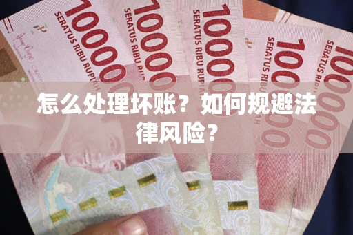 武汉怎么处理坏账？如何规避法律风险？