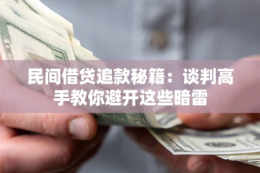 武汉民间借贷追款秘籍：谈判高手教你避开这些暗雷
