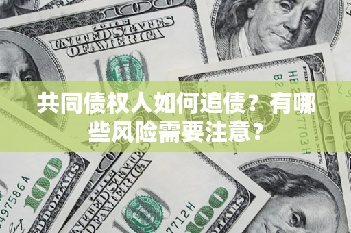 武汉共同债权人如何追债？有哪些风险需要注意？