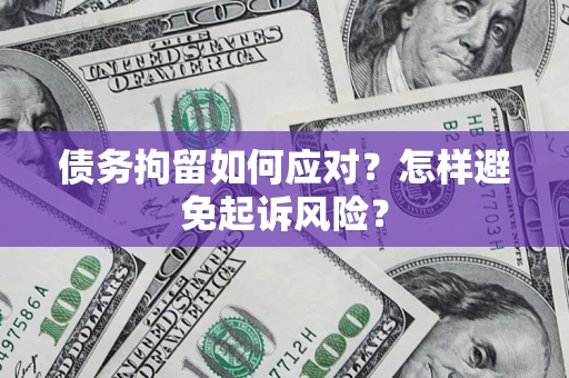 武汉债务拘留如何应对？怎样避免起诉风险？