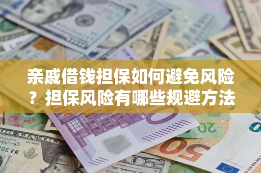 武汉亲戚借钱担保如何避免风险？担保风险有哪些规避方法？