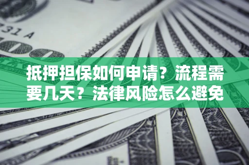 武汉抵押担保如何申请？流程需要几天？法律风险怎么避免？避坑指南