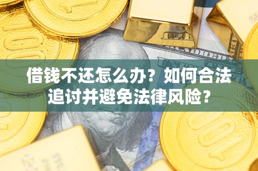 武汉借钱不还怎么办？如何合法追讨并避免法律风险？