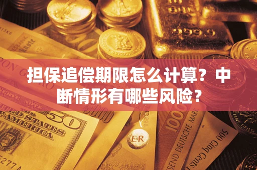 武汉担保追偿期限怎么计算？中断情形有哪些风险？