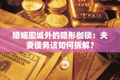 武汉婚姻围城外的隐形枷锁：夫妻债务该如何拆解？