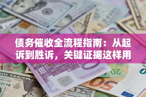 武汉债务催收全流程指南：从起诉到胜诉，关键证据这样用