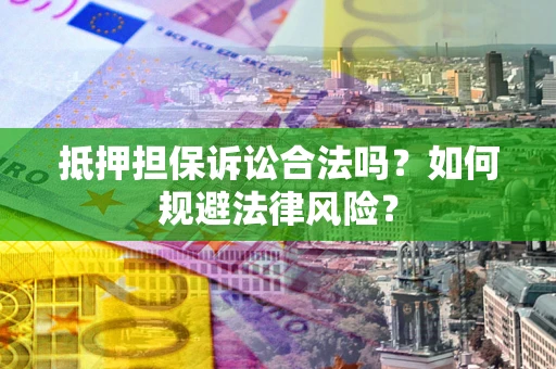 武汉抵押担保诉讼合法吗？如何规避法律风险？