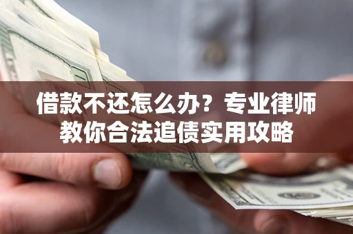 武汉借款不还怎么办？专业律师教你合法追债实用攻略