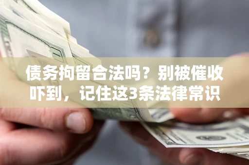 武汉债务拘留合法吗?别被催收吓到,记住这3条法律常识 武汉债务拘留合法吗?别被催收吓到,记住这3条法律常识