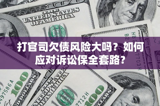 武汉打官司欠债风险大吗？如何应对诉讼保全套路？