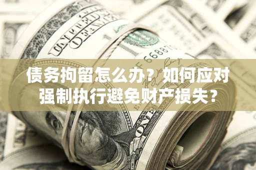 武汉债务拘留怎么办？如何应对强制执行避免财产损失？