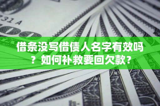武汉借条没写借债人名字有效吗？如何补救要回欠款？