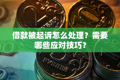 武汉借款被起诉怎么处理？需要哪些应对技巧？