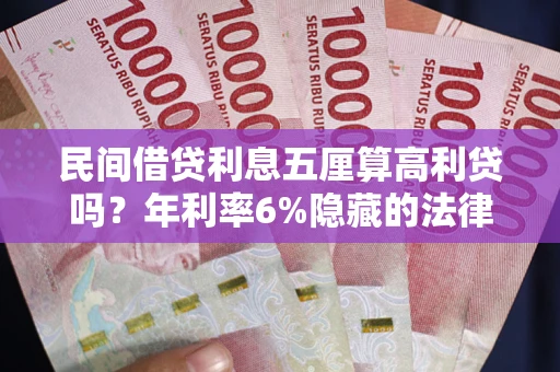 武汉民间借贷利息五厘算高利贷吗？年利率6%隐藏的法律风险全解析