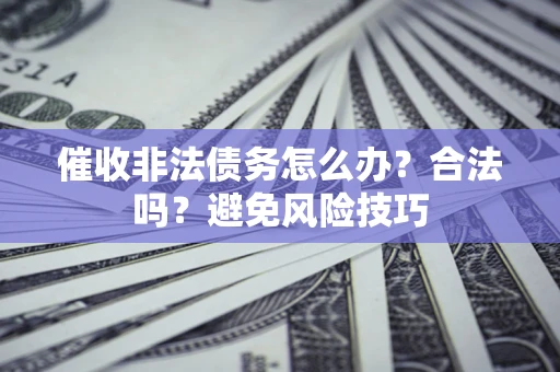 武汉催收非法债务怎么办？合法吗？避免风险技巧