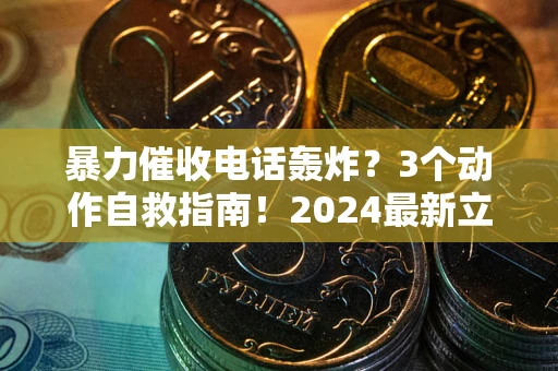 武汉暴力催收电话轰炸？3个动作自救指南！2024最新立案标准全解析