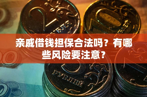 武汉亲戚借钱担保合法吗？有哪些风险要注意？