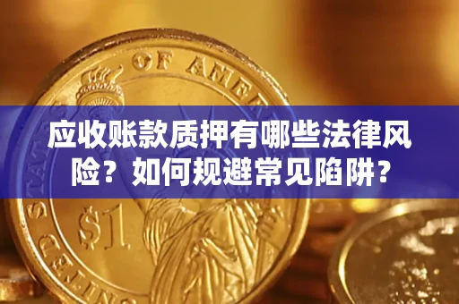 武汉应收账款质押有哪些法律风险？如何规避常见陷阱？