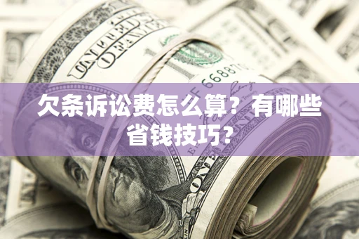 武汉欠条诉讼费怎么算？有哪些省钱技巧？