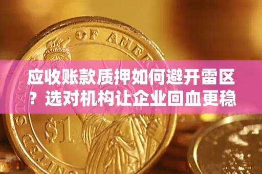 武汉应收账款质押如何避开雷区？选对机构让企业回血更稳