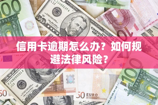武汉信用卡逾期怎么办？如何规避法律风险？