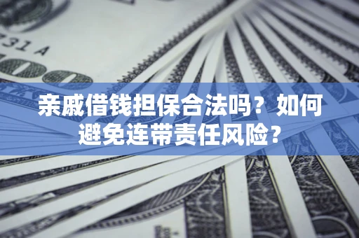 武汉亲戚借钱担保合法吗？如何避免连带责任风险？