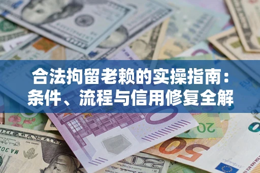 武汉合法拘留老赖的实操指南:条件、流程与信用修复全解析 武汉合法拘留老赖的实操指南:条件、流程与信用修复全解析