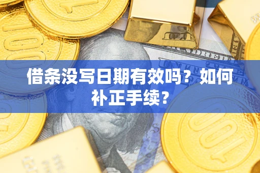 武汉借条没写日期有效吗？如何补正手续？