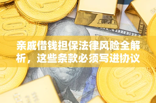 武汉亲戚借钱担保法律风险全解析，这些条款必须写进协议
