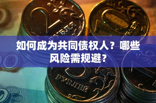 武汉如何成为共同债权人？哪些风险需规避？