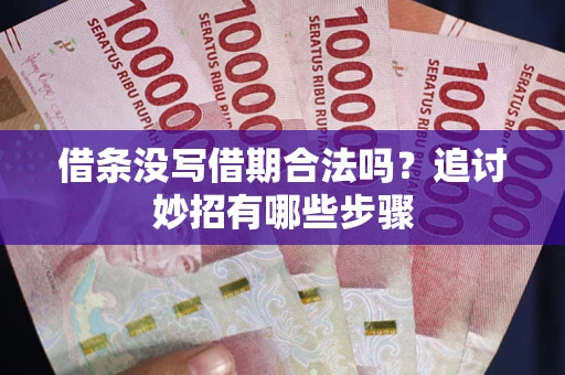 武汉借条没写借期合法吗？追讨妙招有哪些步骤