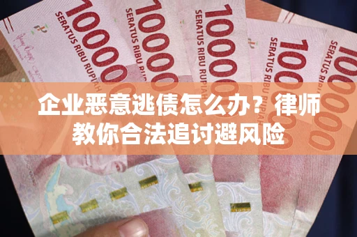 武汉企业恶意逃债怎么办？律师教你合法追讨避风险