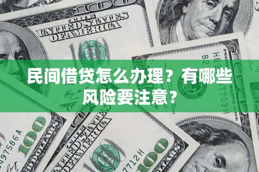 武汉民间借贷怎么办理？有哪些风险要注意？