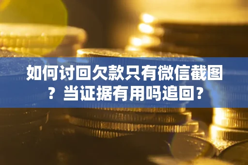 武汉如何讨回欠款只有微信截图？当证据有用吗追回？