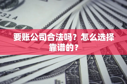 武汉要账公司合法吗？怎么选择靠谱的？