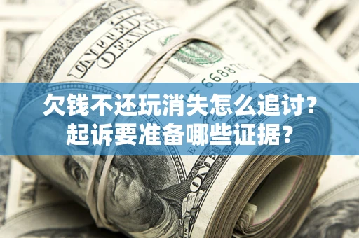 武汉欠钱不还玩消失怎么追讨？起诉要准备哪些证据？