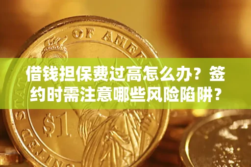 武汉借钱担保费过高怎么办？签约时需注意哪些风险陷阱？