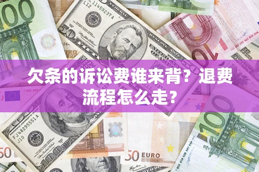 武汉欠条的诉讼费谁来背？退费流程怎么走？