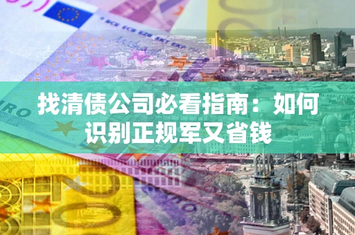 武汉找清债公司必看指南：如何识别正规军又省钱