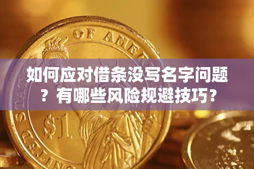 武汉如何应对借条没写名字问题？有哪些风险规避技巧？